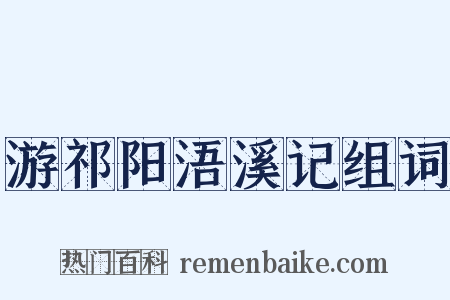 游祁阳浯溪记组词是什么意思的图片